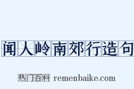 闻人岭南郊行造句是什么意思的图片